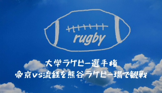 大学ラグビー選手権　帝京vs流経を観戦！熊谷ラグビー場のアクセス・売店情報もあります！