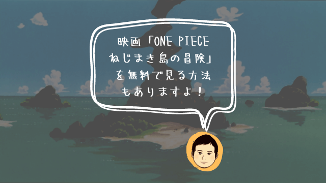 無料期間あり 5分で出来る 劇場版 One Piece ワンピース ねじまき島の冒険 を動画配信サービスで見る方法