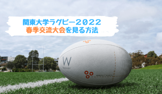 関東大学ラグビー春季交流大会２０２２を見る方法