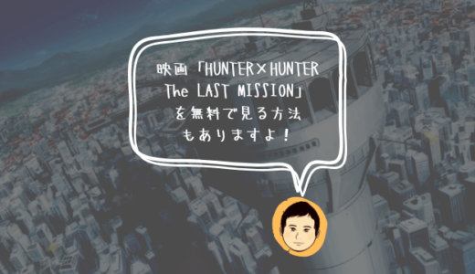 映画「HUNTER×HUNTER The LAST MISSION」を動画サブスクで見る方法やあらすじ、見どころを紹介